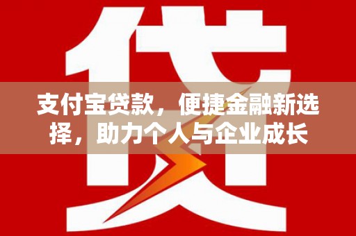 西咸支付宝贷款，便捷金融新选择，助力个人与企业成长