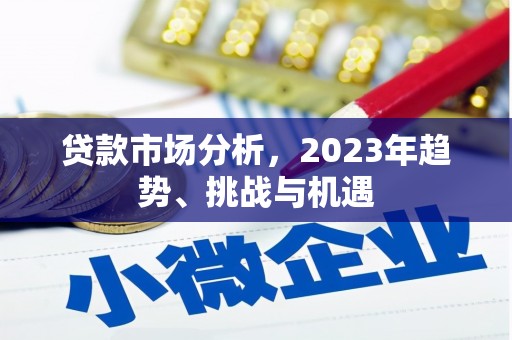 西咸贷款市场分析，2023年趋势、挑战与机遇