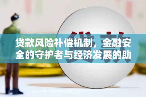 西咸贷款风险补偿机制，金融安全的守护者与经济发展的助推器