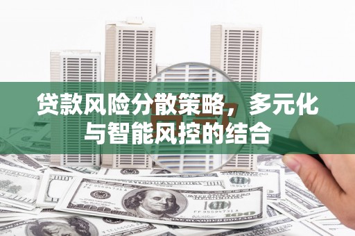 西咸贷款风险分散策略，多元化与智能风控的结合