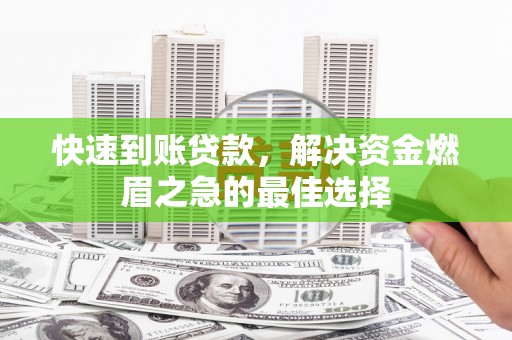 西咸快速到账贷款，解决资金燃眉之急的最佳选择