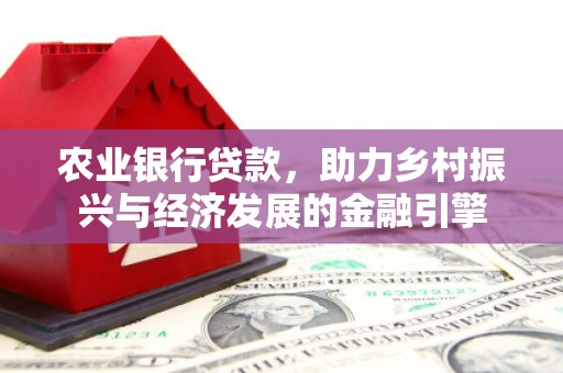 西咸农业银行贷款，助力乡村振兴与经济发展的金融引擎