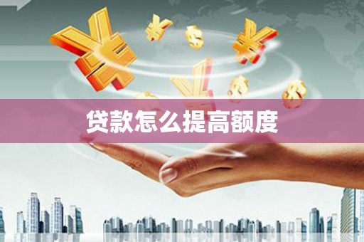西咸贷款怎么提高额度