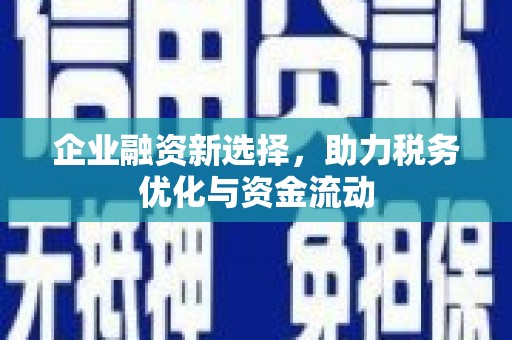 西咸企业融资新选择，助力税务优化与资金流动