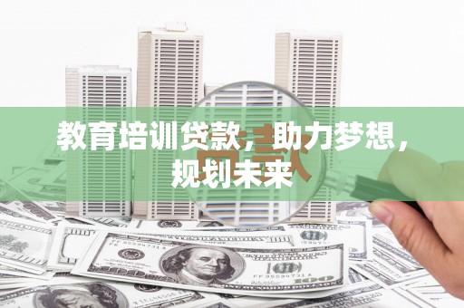 西咸教育培训贷款，助力梦想，规划未来