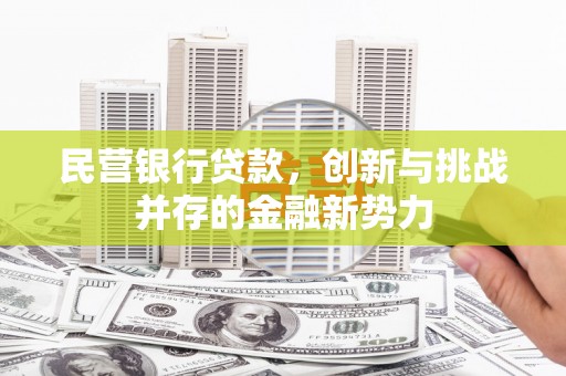 西咸民营银行贷款，创新与挑战并存的金融新势力