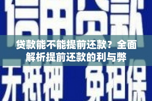西咸贷款能不能提前还款？全面解析提前还款的利与弊