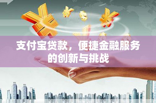 西咸支付宝贷款，便捷金融服务的创新与挑战