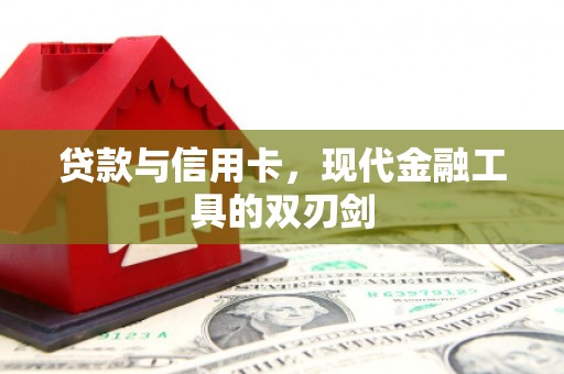 西咸贷款与信用卡，现代金融工具的双刃剑
