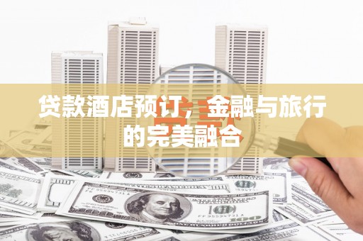 西咸贷款酒店预订，金融与旅行的完美融合
