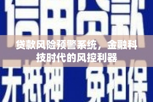 西咸贷款风险预警系统，金融科技时代的风控利器