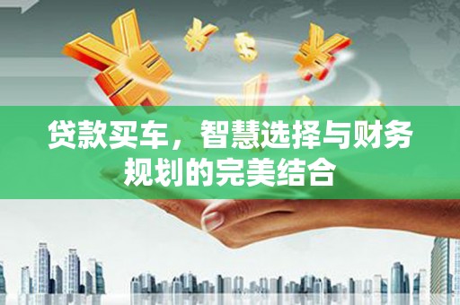 西咸贷款买车，智慧选择与财务规划的完美结合