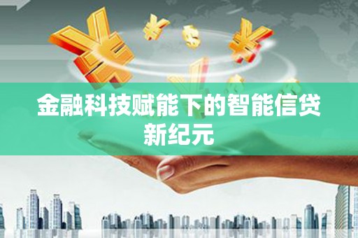 西咸金融科技赋能下的智能信贷新纪元