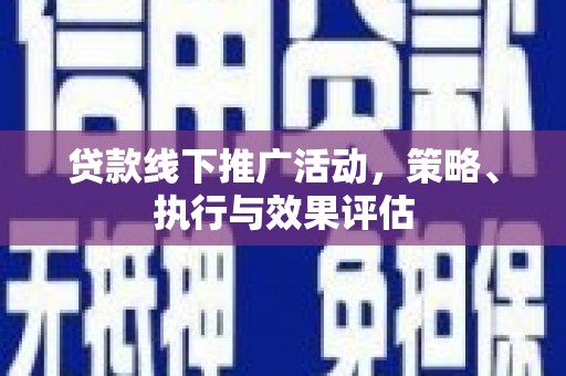 西咸贷款线下推广活动，策略、执行与效果评估