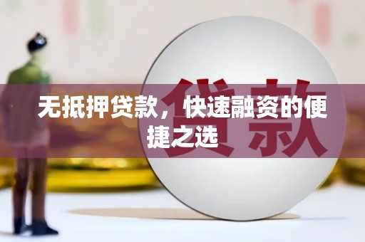 西咸无抵押贷款，快速融资的便捷之选