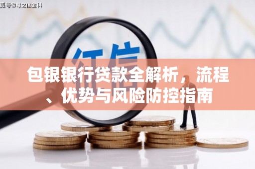 西咸包银银行贷款全解析，流程、优势与风险防控指南