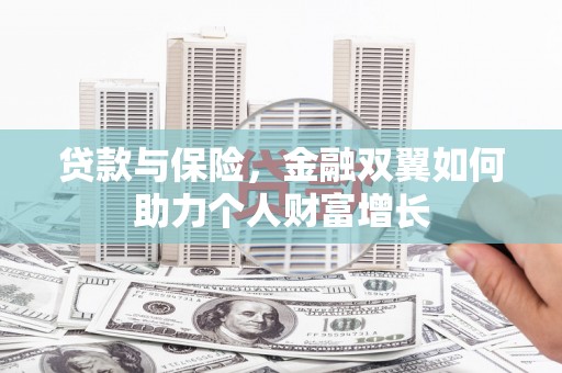 西咸贷款与保险，金融双翼如何助力个人财富增长