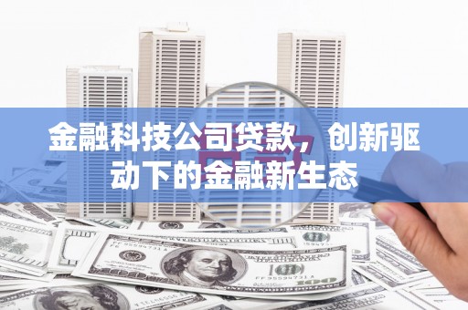 西咸金融科技公司贷款，创新驱动下的金融新生态