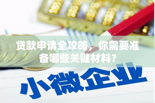 西咸贷款申请全攻略，你需要准备哪些关键材料？