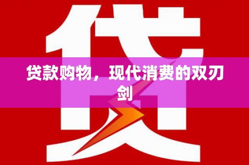 西咸贷款购物，现代消费的双刃剑