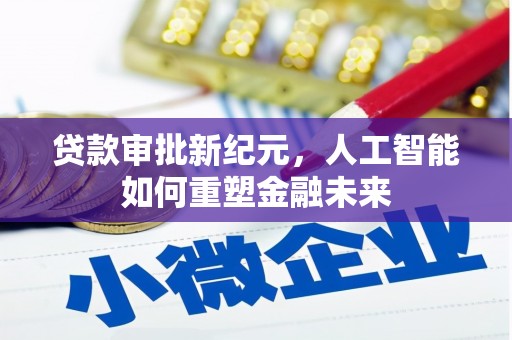 西咸贷款审批新纪元，人工智能如何重塑金融未来