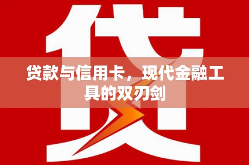 西咸贷款与信用卡，现代金融工具的双刃剑