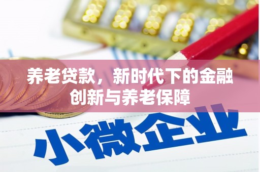西咸养老贷款，新时代下的金融创新与养老保障