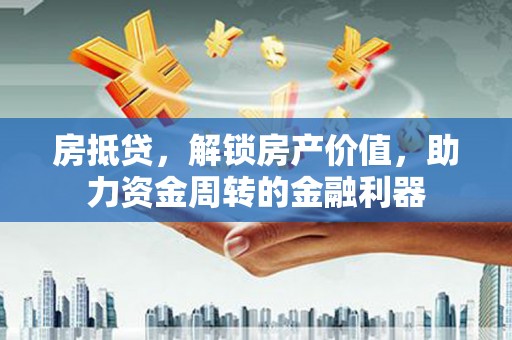 西咸房抵贷，解锁房产价值，助力资金周转的金融利器