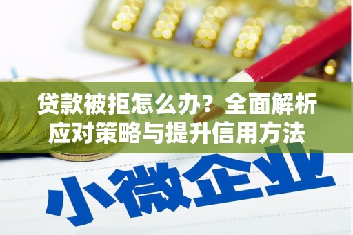 西咸贷款被拒怎么办？全面解析应对策略与提升信用方法