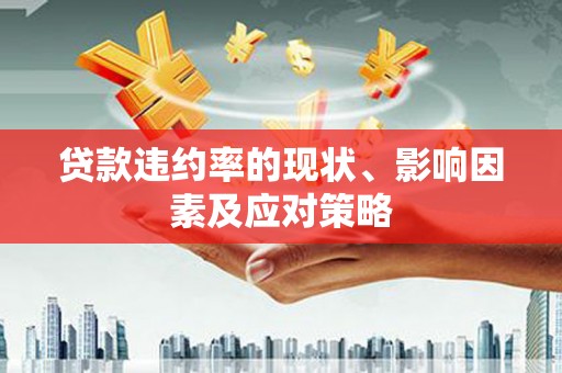 西咸贷款违约率的现状、影响因素及应对策略