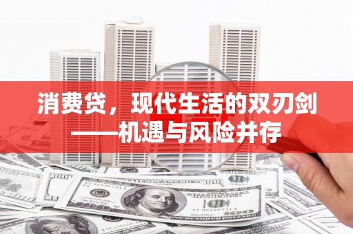 西咸消费贷，现代生活的双刃剑——机遇与风险并存