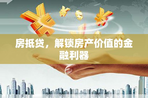 西咸房抵贷，解锁房产价值的金融利器