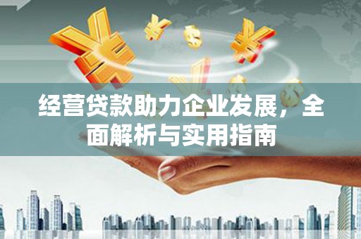 西咸经营贷款助力企业发展，全面解析与实用指南