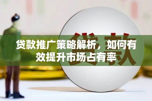 西咸贷款推广策略解析，如何有效提升市场占有率