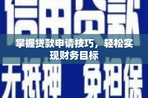 西咸掌握贷款申请技巧，轻松实现财务目标