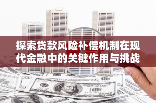 西咸探索贷款风险补偿机制在现代金融中的关键作用与挑战