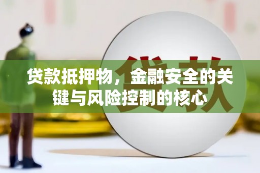 西咸贷款抵押物，金融安全的关键与风险控制的核心