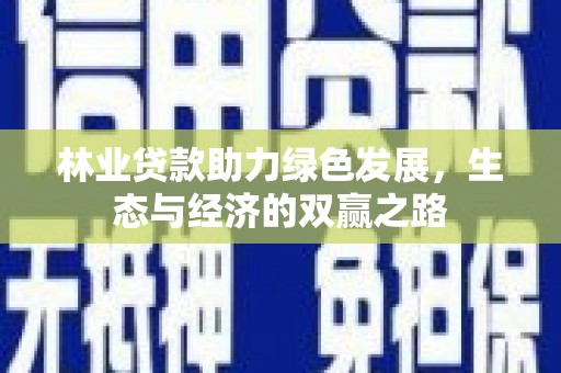 西咸林业贷款助力绿色发展，生态与经济的双赢之路
