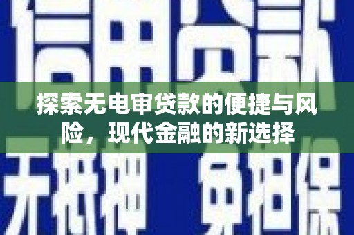 西咸探索无电审贷款的便捷与风险，现代金融的新选择