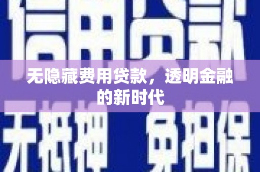 西咸无隐藏费用贷款，透明金融的新时代