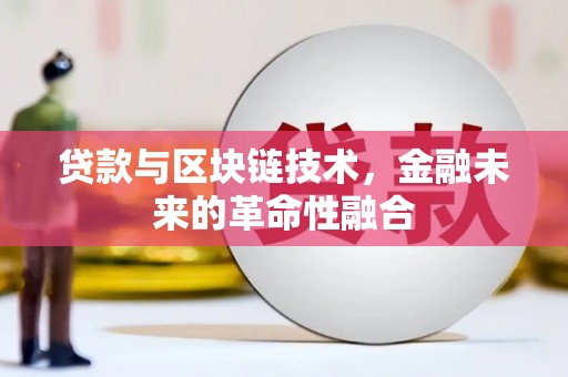 西咸贷款与区块链技术，金融未来的革命性融合
