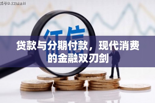西咸贷款与分期付款，现代消费的金融双刃剑