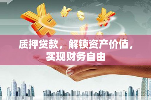 西咸质押贷款，解锁资产价值，实现财务自由