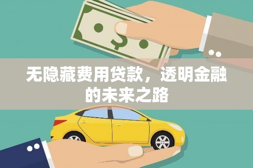 西咸无隐藏费用贷款，透明金融的未来之路