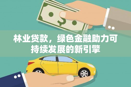 西咸林业贷款，绿色金融助力可持续发展的新引擎
