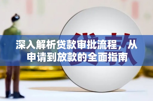 西咸深入解析贷款审批流程，从申请到放款的全面指南