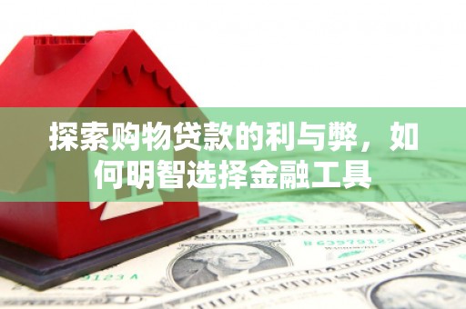 西咸探索购物贷款的利与弊，如何明智选择金融工具