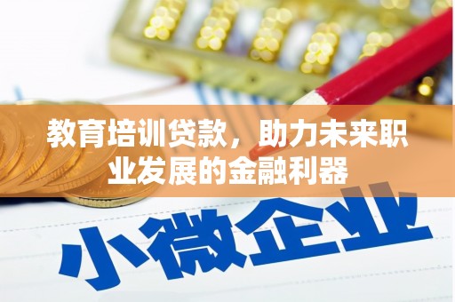 西咸教育培训贷款，助力未来职业发展的金融利器