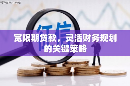 西咸宽限期贷款，灵活财务规划的关键策略