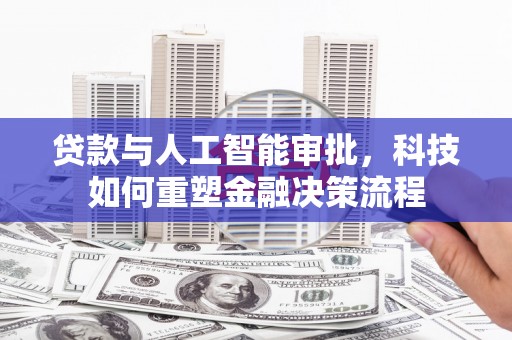 西咸贷款与人工智能审批，科技如何重塑金融决策流程